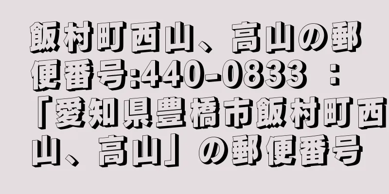 飯村町西山、高山の郵便番号:440-0833 ： 「愛知県豊橋市飯村町西山、高山」の郵便番号