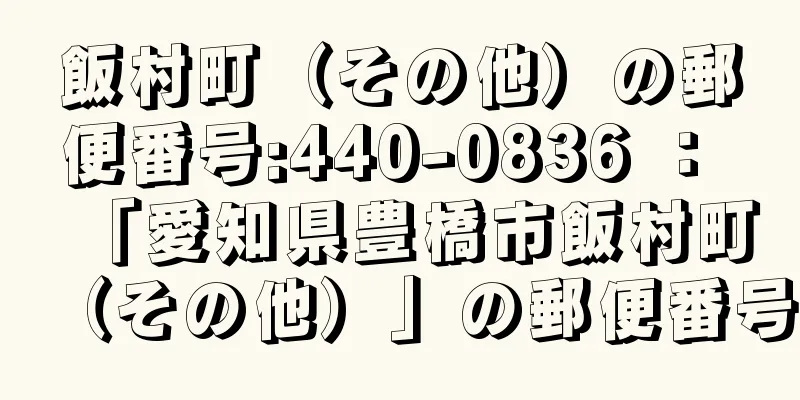 飯村町（その他）の郵便番号:440-0836 ： 「愛知県豊橋市飯村町（その他）」の郵便番号