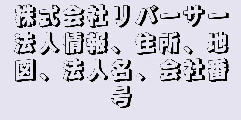 株式会社リバーサー法人情報、住所、地図、法人名、会社番号