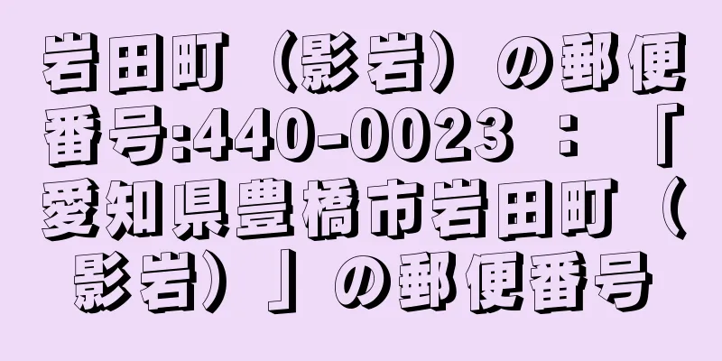 岩田町（影岩）の郵便番号:440-0023 ： 「愛知県豊橋市岩田町（影岩）」の郵便番号