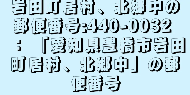 岩田町居村、北郷中の郵便番号:440-0032 ： 「愛知県豊橋市岩田町居村、北郷中」の郵便番号