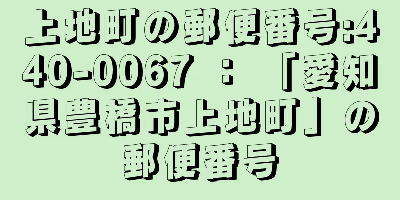 上地町の郵便番号:440-0067 ： 「愛知県豊橋市上地町」の郵便番号