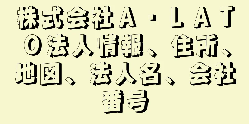 株式会社Ａ・ＬＡＴＯ法人情報、住所、地図、法人名、会社番号