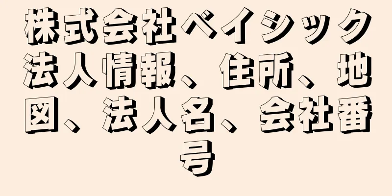 株式会社ベイシック法人情報、住所、地図、法人名、会社番号