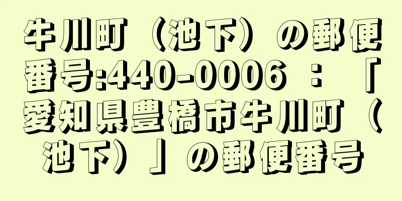 牛川町（池下）の郵便番号:440-0006 ： 「愛知県豊橋市牛川町（池下）」の郵便番号