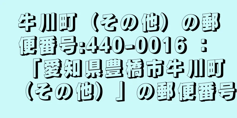 牛川町（その他）の郵便番号:440-0016 ： 「愛知県豊橋市牛川町（その他）」の郵便番号