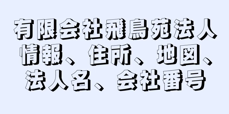 有限会社飛鳥苑法人情報、住所、地図、法人名、会社番号