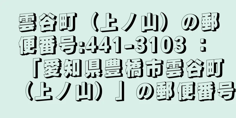 雲谷町（上ノ山）の郵便番号:441-3103 ： 「愛知県豊橋市雲谷町（上ノ山）」の郵便番号