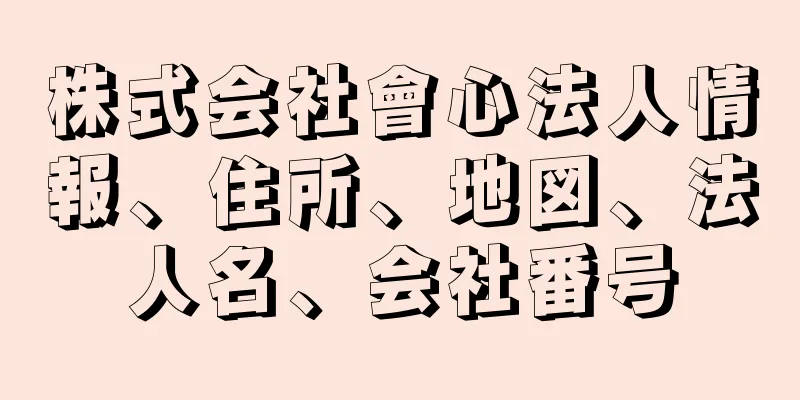 株式会社會心法人情報、住所、地図、法人名、会社番号