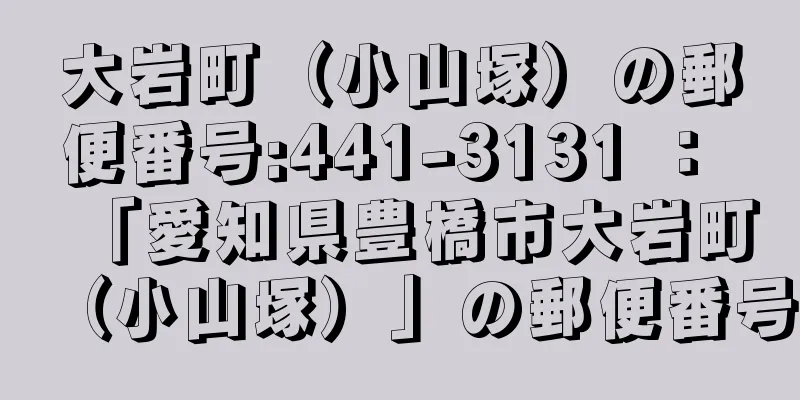 大岩町（小山塚）の郵便番号:441-3131 ： 「愛知県豊橋市大岩町（小山塚）」の郵便番号