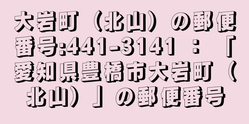 大岩町（北山）の郵便番号:441-3141 ： 「愛知県豊橋市大岩町（北山）」の郵便番号