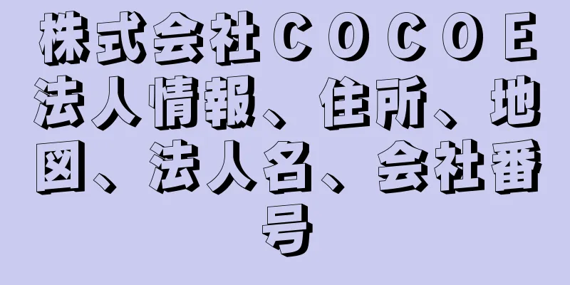 株式会社ＣＯＣＯＥ法人情報、住所、地図、法人名、会社番号