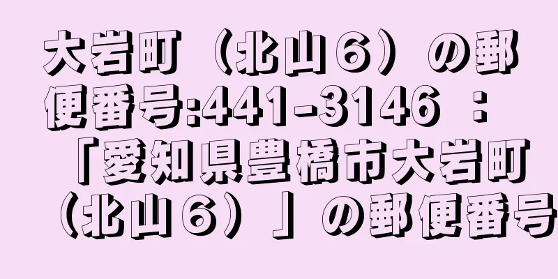 大岩町（北山６）の郵便番号:441-3146 ： 「愛知県豊橋市大岩町（北山６）」の郵便番号