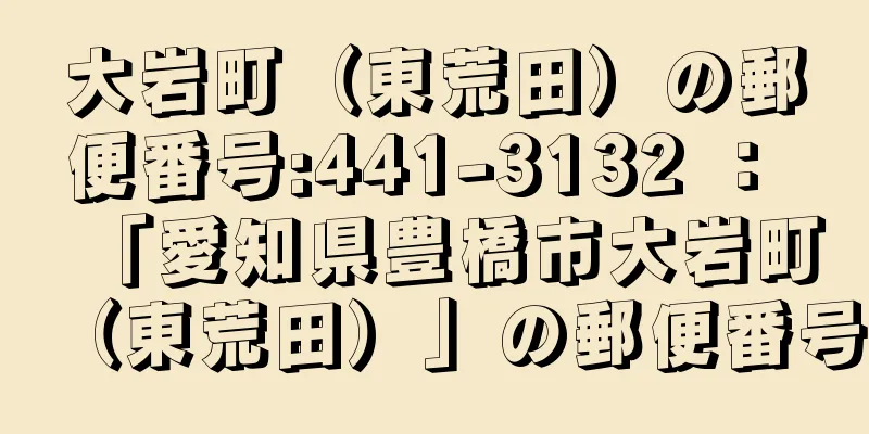 大岩町（東荒田）の郵便番号:441-3132 ： 「愛知県豊橋市大岩町（東荒田）」の郵便番号