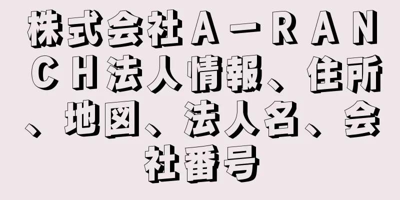 株式会社Ａ－ＲＡＮＣＨ法人情報、住所、地図、法人名、会社番号