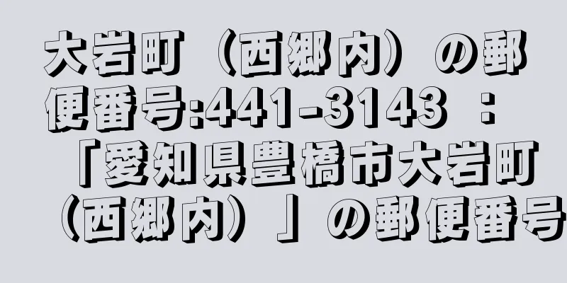 大岩町（西郷内）の郵便番号:441-3143 ： 「愛知県豊橋市大岩町（西郷内）」の郵便番号