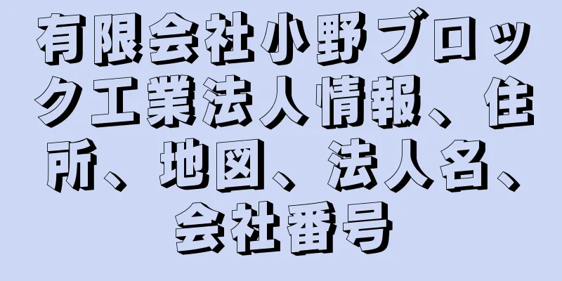 有限会社小野ブロック工業法人情報、住所、地図、法人名、会社番号