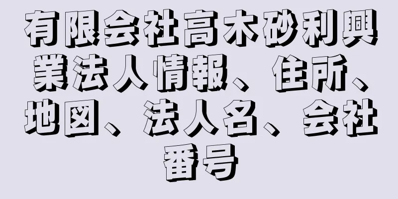 有限会社高木砂利興業法人情報、住所、地図、法人名、会社番号