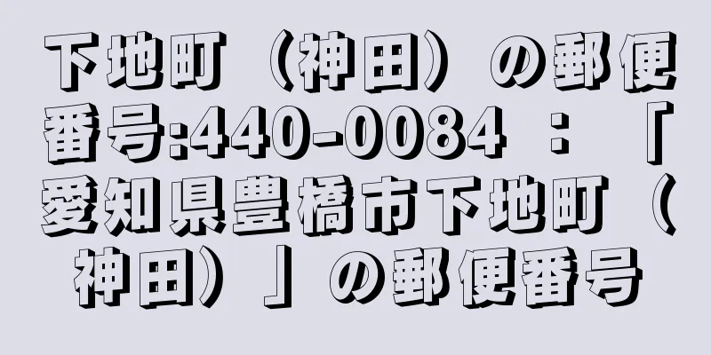 下地町（神田）の郵便番号:440-0084 ： 「愛知県豊橋市下地町（神田）」の郵便番号