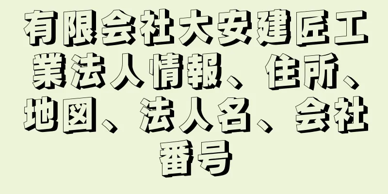 有限会社大安建匠工業法人情報、住所、地図、法人名、会社番号