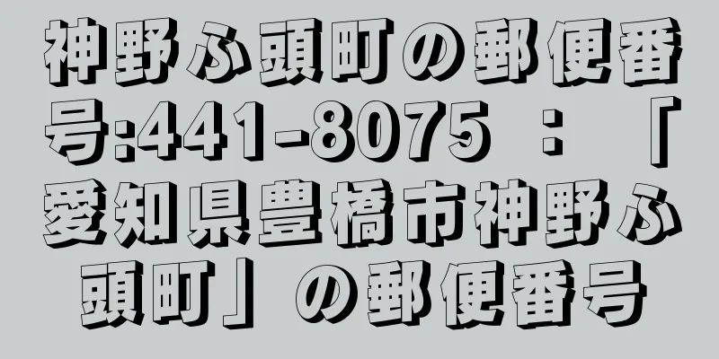 神野ふ頭町の郵便番号:441-8075 ： 「愛知県豊橋市神野ふ頭町」の郵便番号