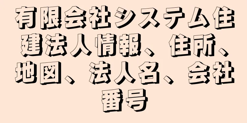 有限会社システム住建法人情報、住所、地図、法人名、会社番号