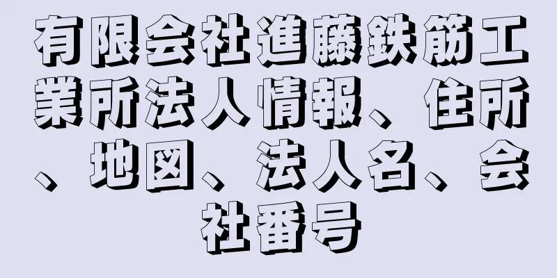 有限会社進藤鉄筋工業所法人情報、住所、地図、法人名、会社番号