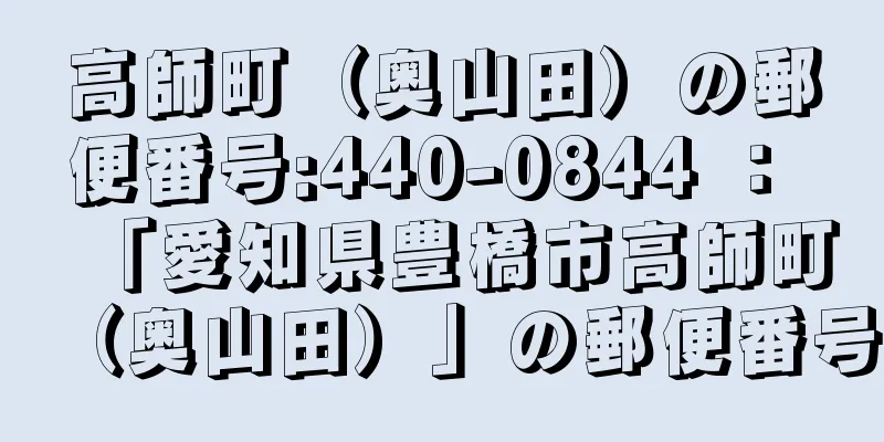 高師町（奥山田）の郵便番号:440-0844 ： 「愛知県豊橋市高師町（奥山田）」の郵便番号