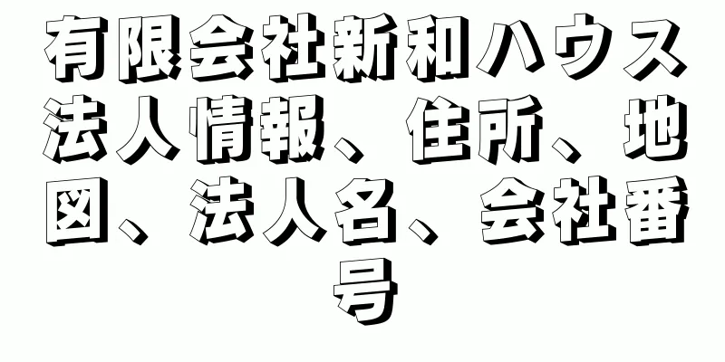 有限会社新和ハウス法人情報、住所、地図、法人名、会社番号