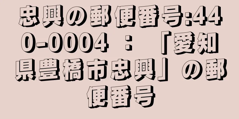 忠興の郵便番号:440-0004 ： 「愛知県豊橋市忠興」の郵便番号