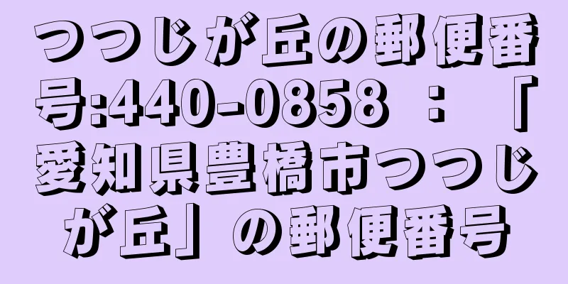 つつじが丘の郵便番号:440-0858 ： 「愛知県豊橋市つつじが丘」の郵便番号