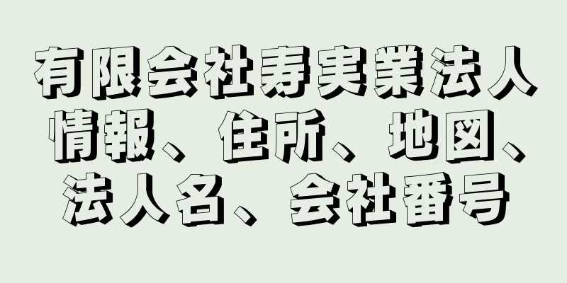 有限会社寿実業法人情報、住所、地図、法人名、会社番号