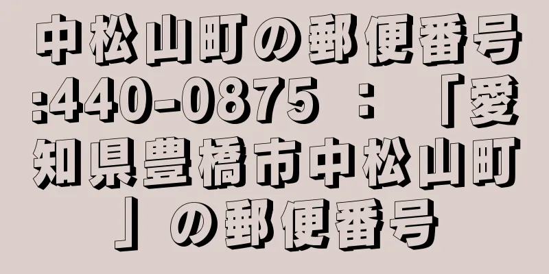 中松山町の郵便番号:440-0875 ： 「愛知県豊橋市中松山町」の郵便番号