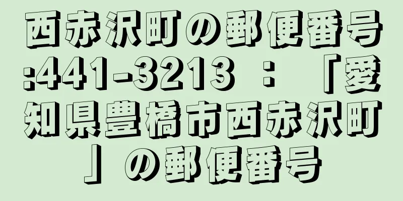 西赤沢町の郵便番号:441-3213 ： 「愛知県豊橋市西赤沢町」の郵便番号