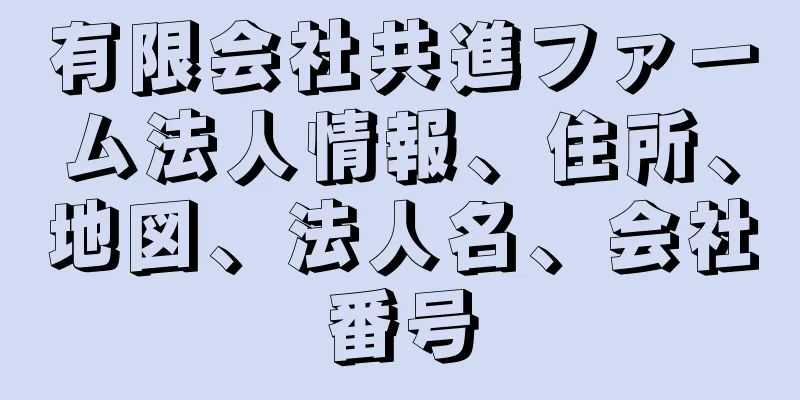 有限会社共進ファーム法人情報、住所、地図、法人名、会社番号