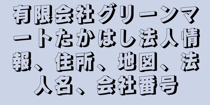 有限会社グリーンマートたかはし法人情報、住所、地図、法人名、会社番号