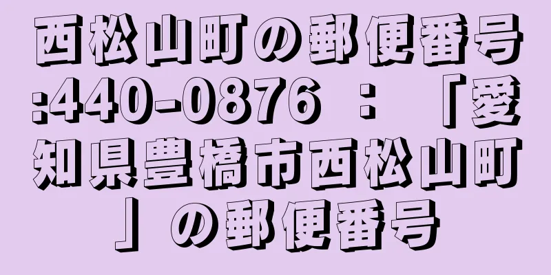 西松山町の郵便番号:440-0876 ： 「愛知県豊橋市西松山町」の郵便番号