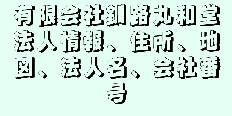 有限会社釧路丸和堂法人情報、住所、地図、法人名、会社番号