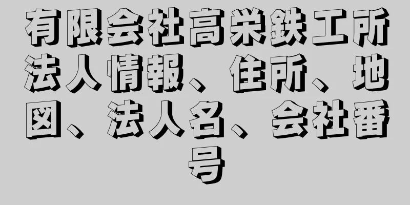 有限会社高栄鉄工所法人情報、住所、地図、法人名、会社番号