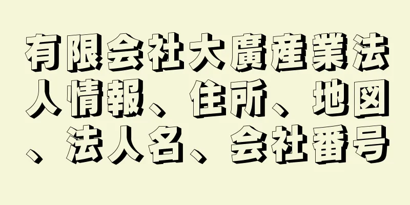 有限会社大廣産業法人情報、住所、地図、法人名、会社番号