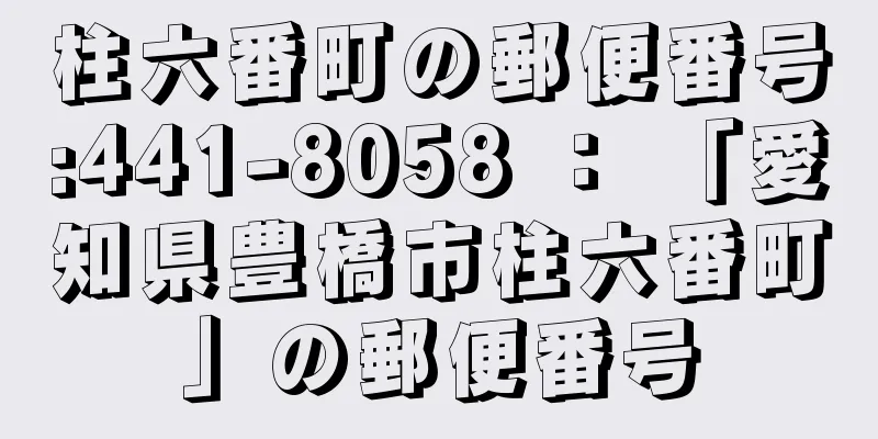 柱六番町の郵便番号:441-8058 ： 「愛知県豊橋市柱六番町」の郵便番号