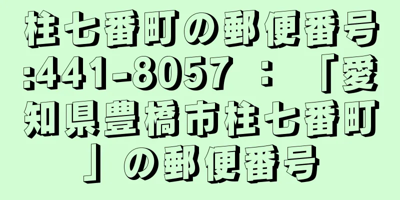 柱七番町の郵便番号:441-8057 ： 「愛知県豊橋市柱七番町」の郵便番号