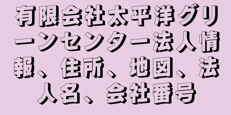 有限会社太平洋グリーンセンター法人情報、住所、地図、法人名、会社番号