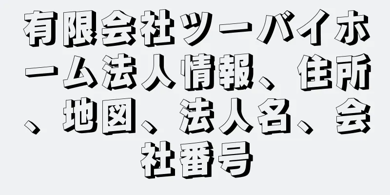 有限会社ツーバイホーム法人情報、住所、地図、法人名、会社番号