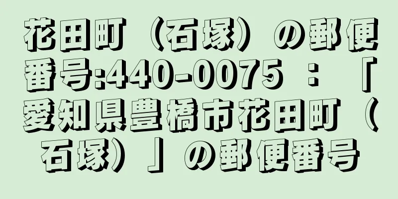 花田町（石塚）の郵便番号:440-0075 ： 「愛知県豊橋市花田町（石塚）」の郵便番号