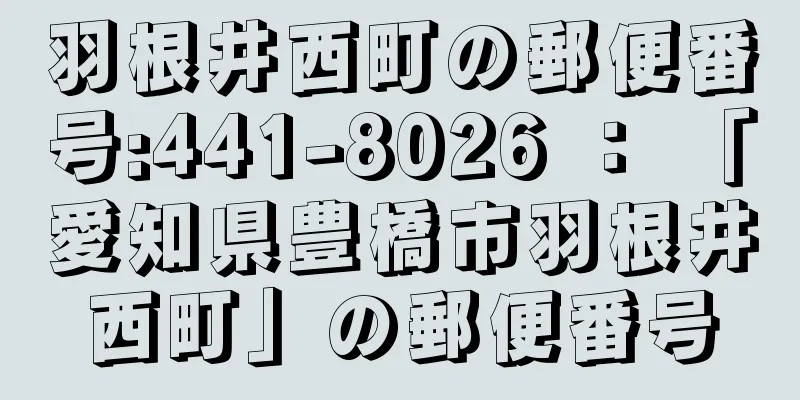 羽根井西町の郵便番号:441-8026 ： 「愛知県豊橋市羽根井西町」の郵便番号