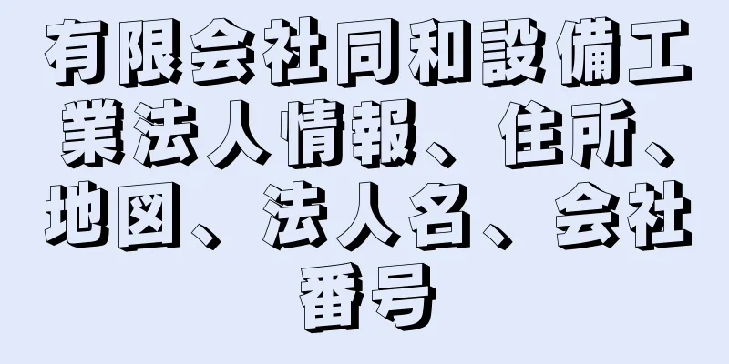 有限会社同和設備工業法人情報、住所、地図、法人名、会社番号