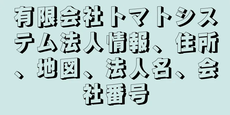 有限会社トマトシステム法人情報、住所、地図、法人名、会社番号