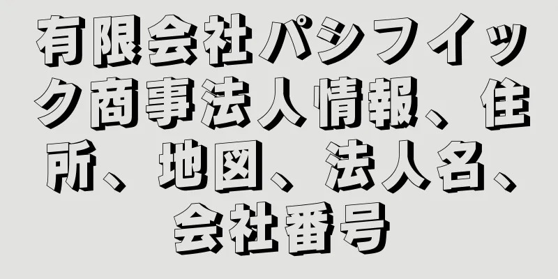 有限会社パシフイック商事法人情報、住所、地図、法人名、会社番号