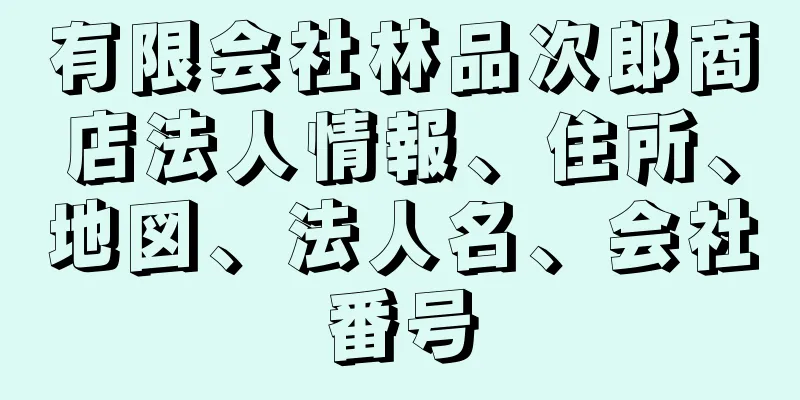 有限会社林品次郎商店法人情報、住所、地図、法人名、会社番号